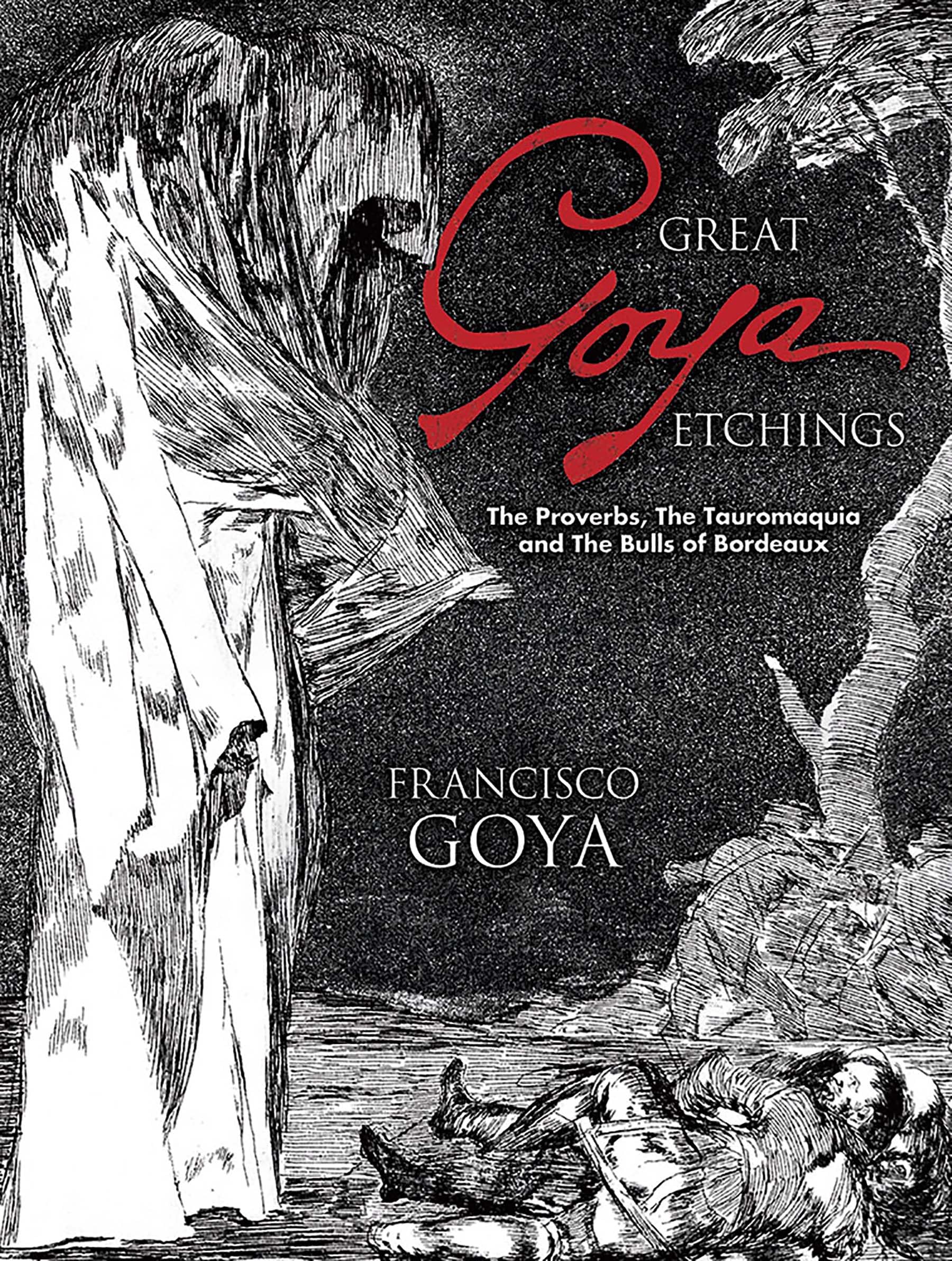 Great Goya Etchings: The Proverbs, the Tauromaquia and the Bulls of Bordeaux (D