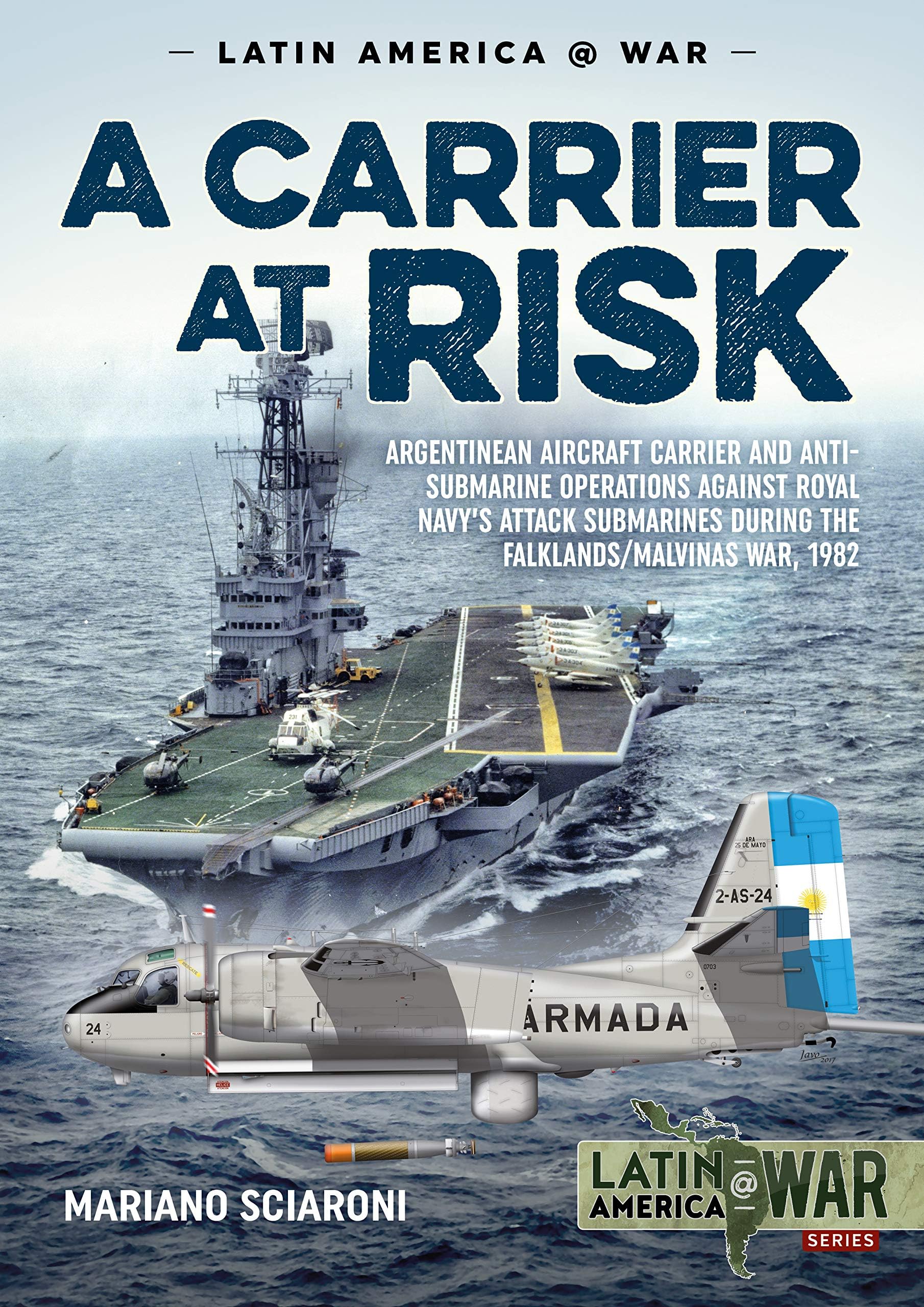 A Carrier at Risk: Argentinean Aircraft Carrier and Anti-Submarine Operations against Royal Navy’s Attack Submarines during the Falklands/Malvinas War, 1982 (Latin America@War) Paperback – 15 Feb. 2019