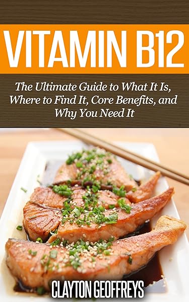 Vitamin B12: The Ultimate Guide to What It Is, Where to Find It, Core Benefits, and Why You Need It (Vitamins & Supplement Guides)