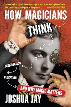 How Magicians Think Misdirection, Deception, and Why Magic Matters