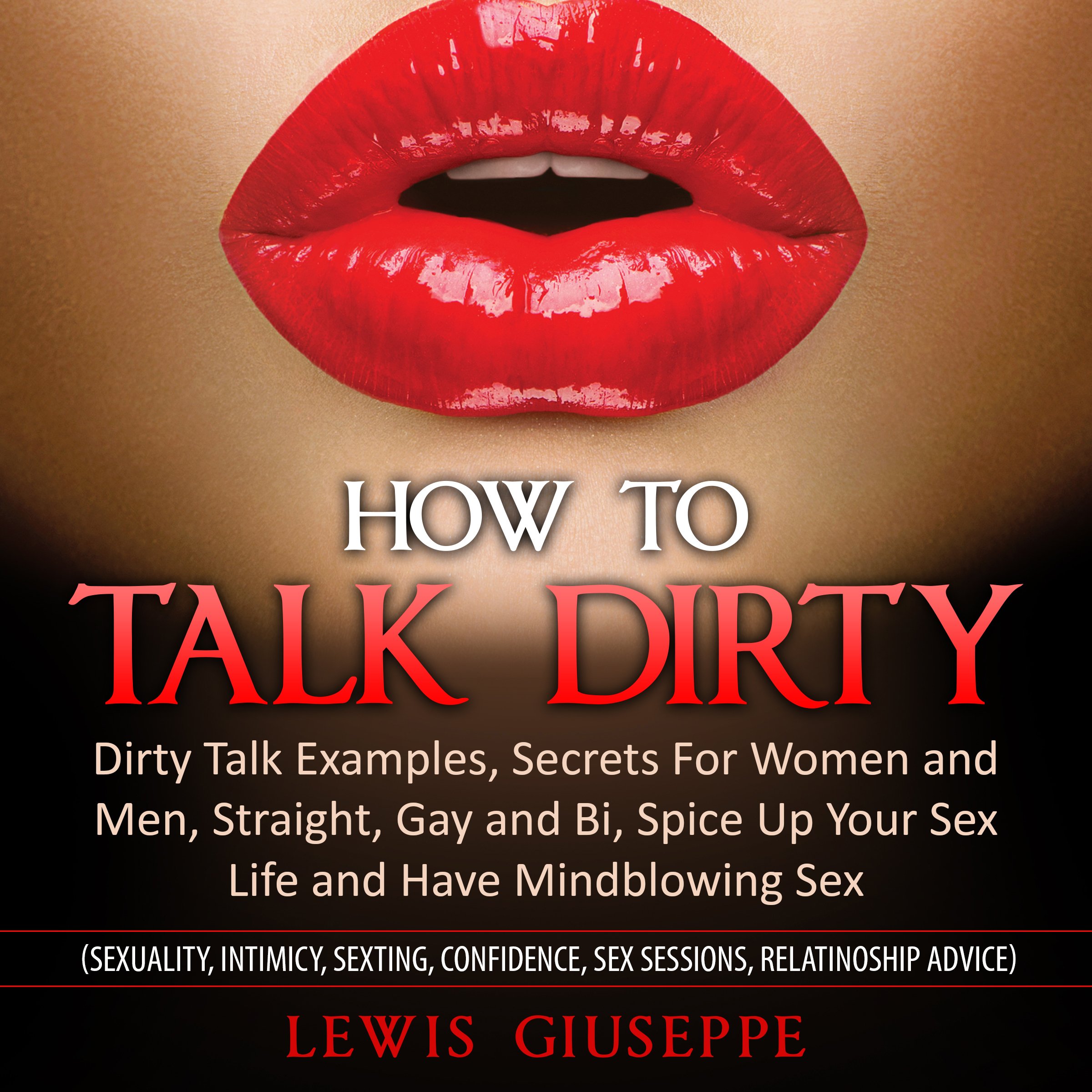 Cover art for How to Talk Dirty : Dirty Talk Examples, Secrets for Women and Men, Straight, Gay and Bi, Spice Up Your Sex Life and Have Mindblowing Sex