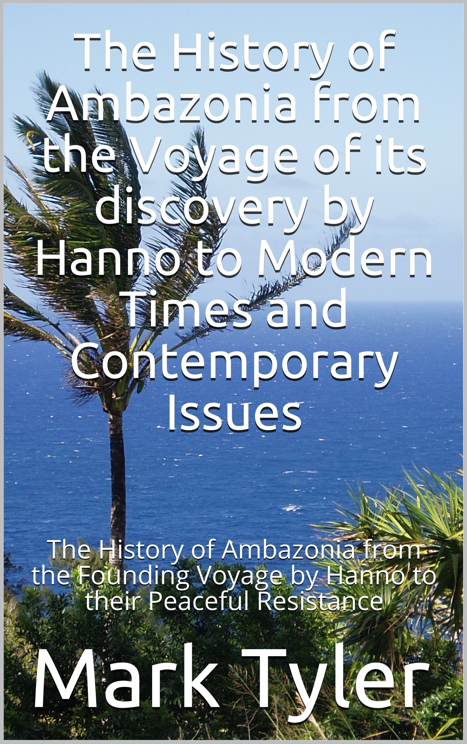 The History of Ambazonia from the Voyage of its discovery by Hanno to Modern Times and Contemporary Issues: The History of Ambazonia from the Founding ... Resistance (Histories of Ambazonia Book 3)