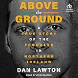 Above the Ground: A True Story of the Troubles in Northern Ireland