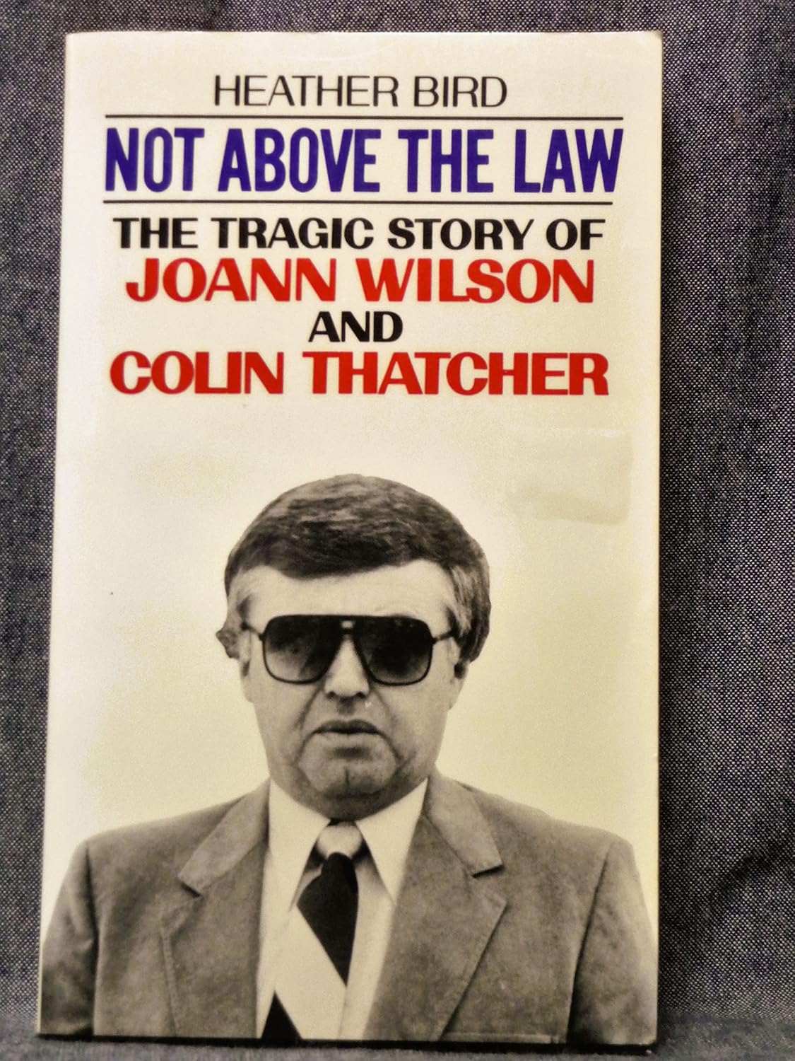 NOT ABOVE THE LAW. The Tragic Story of Joann Wilson and Colin Thatcher.: BIRD, Heather ...