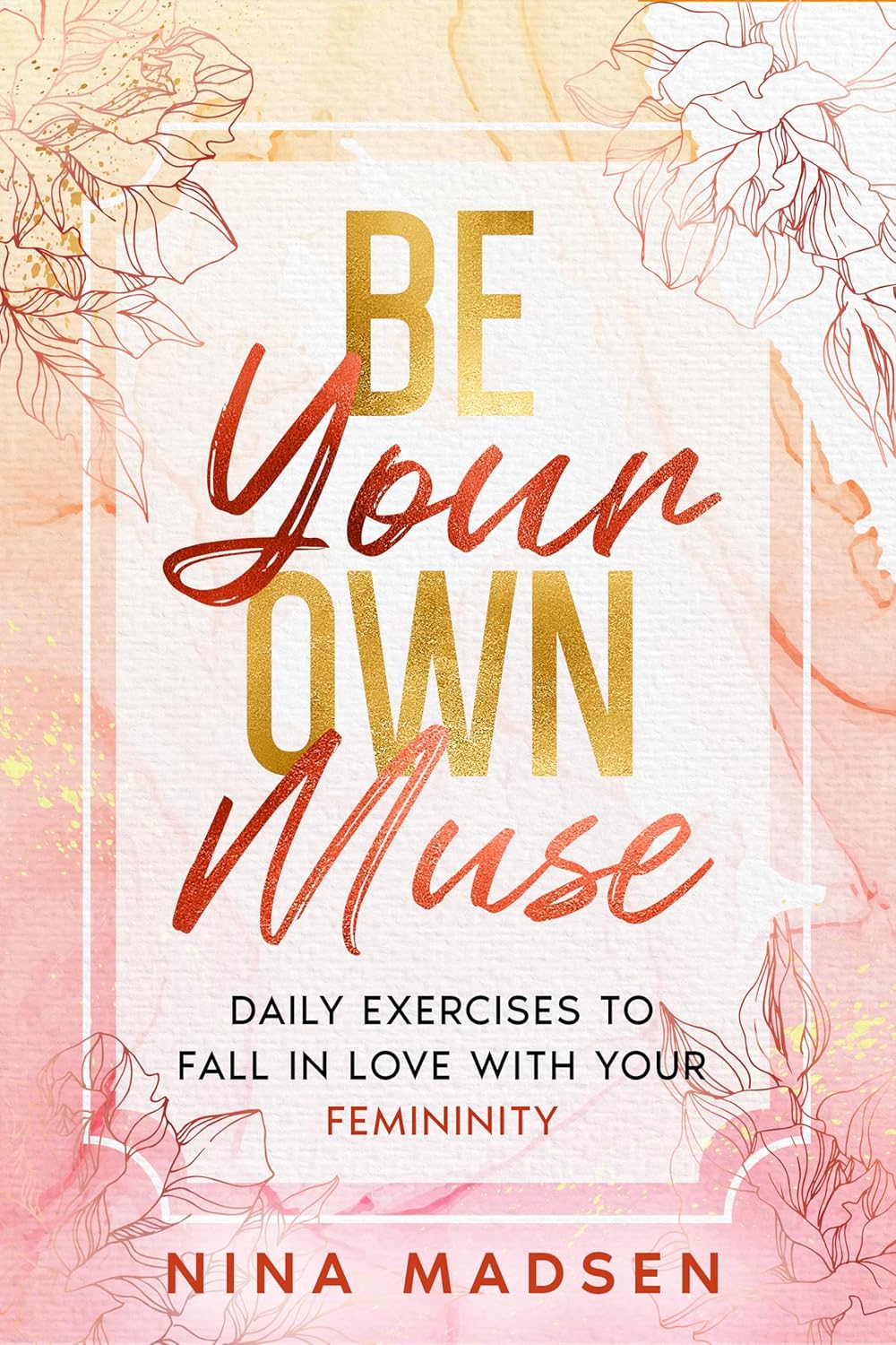 Be Your Own Muse: Daily Exercises to Fall in Love with Your Femininity (EmpowerHer: A Series on Resilience, Positivity, and Self-Love)