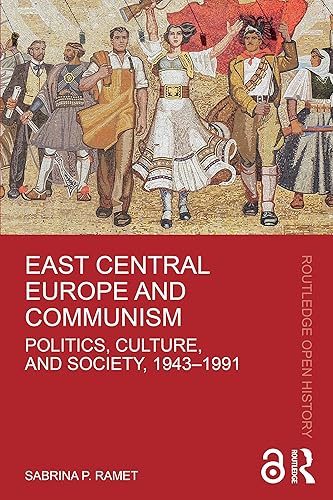 East Central Europe and Communism: Politics, Culture, and Society, 1943-1991 (Routledge Open History)
