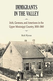Immigrants in the Valley: Irish, Germans, and Americans in the Upper Mississippi Country, 1830-1860