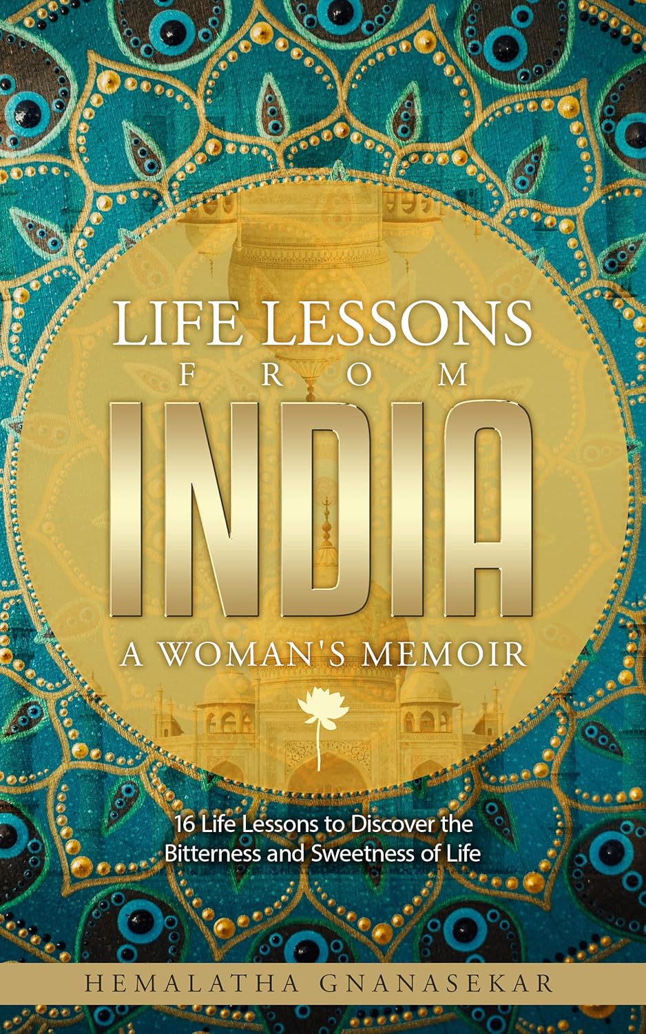 LIFE LESSONS FROM INDIA - A WOMAN'S MEMOIR: 16 Life Lessons to Discover the Bitterness and Sweetness of Life