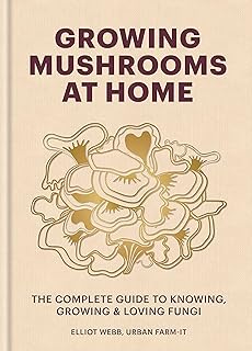 Growing Mushrooms at Home: The Complete Guide to Knowing, Growing and Loving Fungi