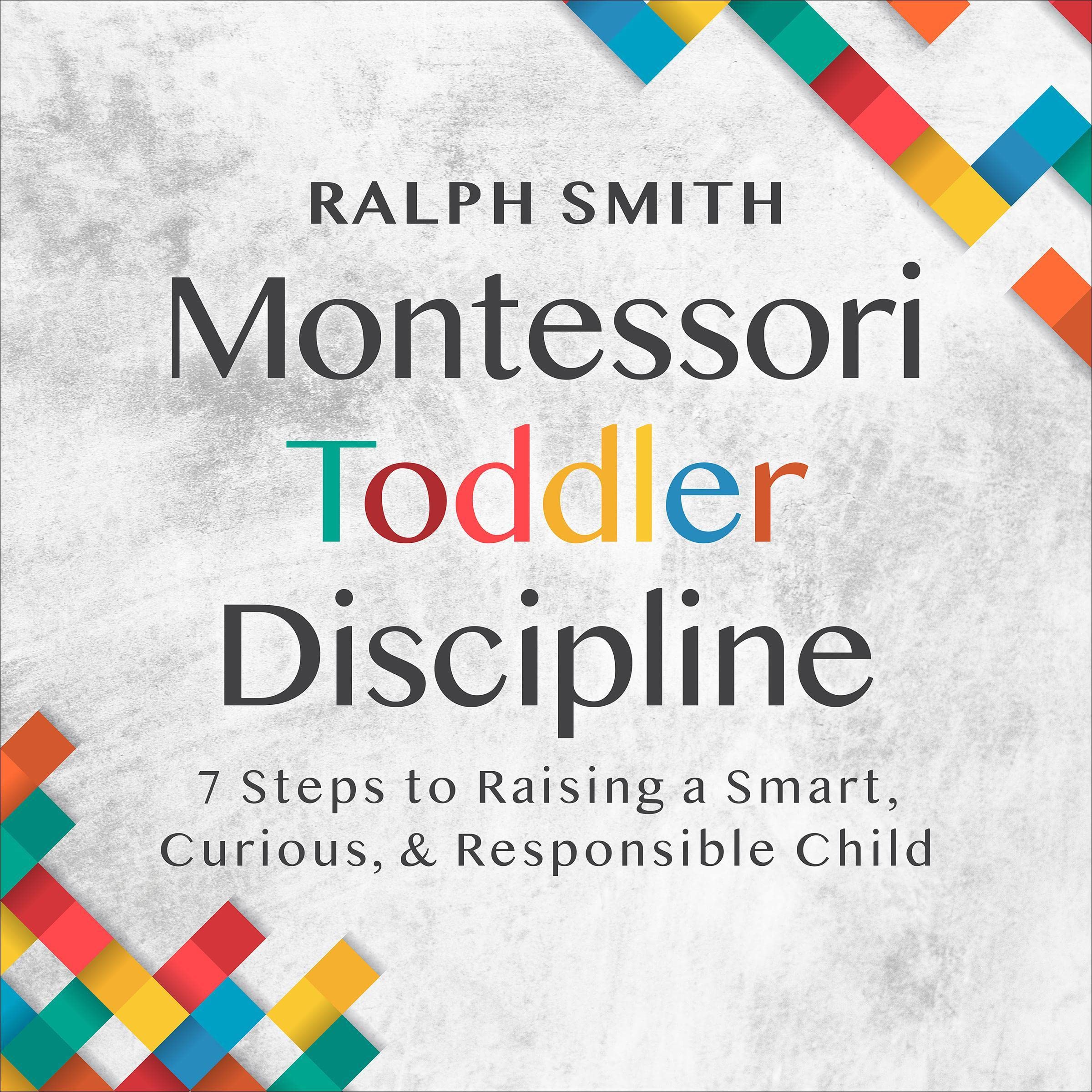 Montessori Toddler Discipline: 7 Steps to Raising a Smart, Curious, and Responsible Child: 1 (Smart Parenting)
