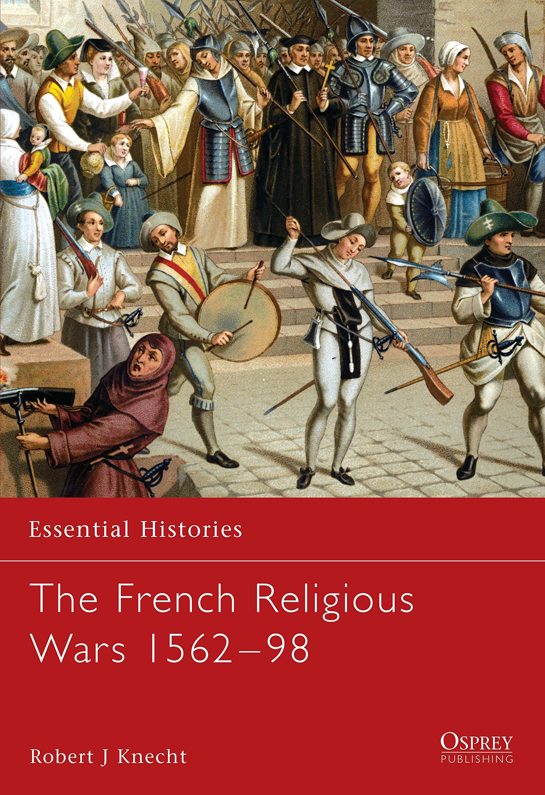 The French Religious Wars 1562-1598: 47 (Essential Histories)
