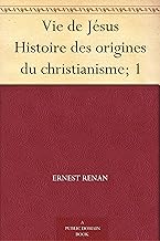 Vie de Jésus Histoire des origines du christianisme; 1