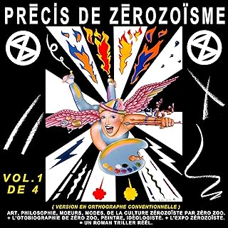 PRÉCIS DE ZÉROZOÏSME - T. 1: ART, PHILOSOPHIE, MŒURS, MODES, DE LA CULTURE ZÉROZOÏSTE PAR ZÉRO ZOO, + L’AUTOBIOGRAPHIE DE ZÉRO ZOO, PEINTRE, IDÉOLOGISTE, ... de François-Pierre Bleau dit ZÉRO ZOO)