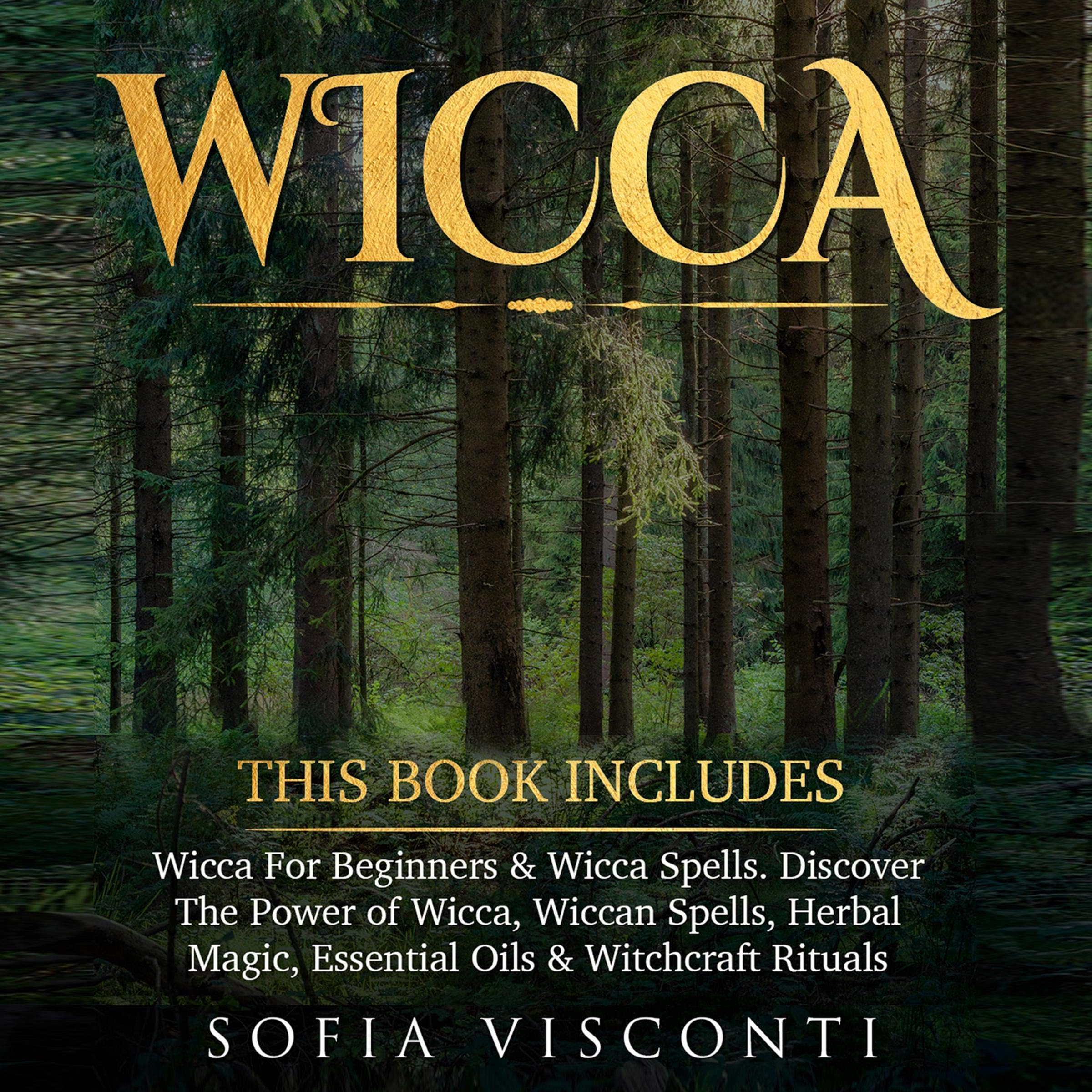 Wicca: This Book Includes: Wicca for Beginners & Wicca Spells. Discover the Power of Wicca, Wiccan Spells, Herbal Magic, Essential Oils & Witchcraft Rituals