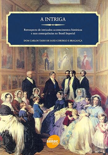 A intriga : Retrospecto de intricados acontecimentos históricos e suas consequências no Brasil imperial: Retrospecto de Intrincados Acontecimentos Históricos e Suas Consequências no Brasil Imperial