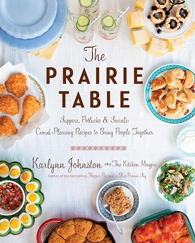 The Prairie Table: Suppers, Potlucks &amp; Socials: Crowd-Pleasing Recipes to Bring People Together: A Cookbook