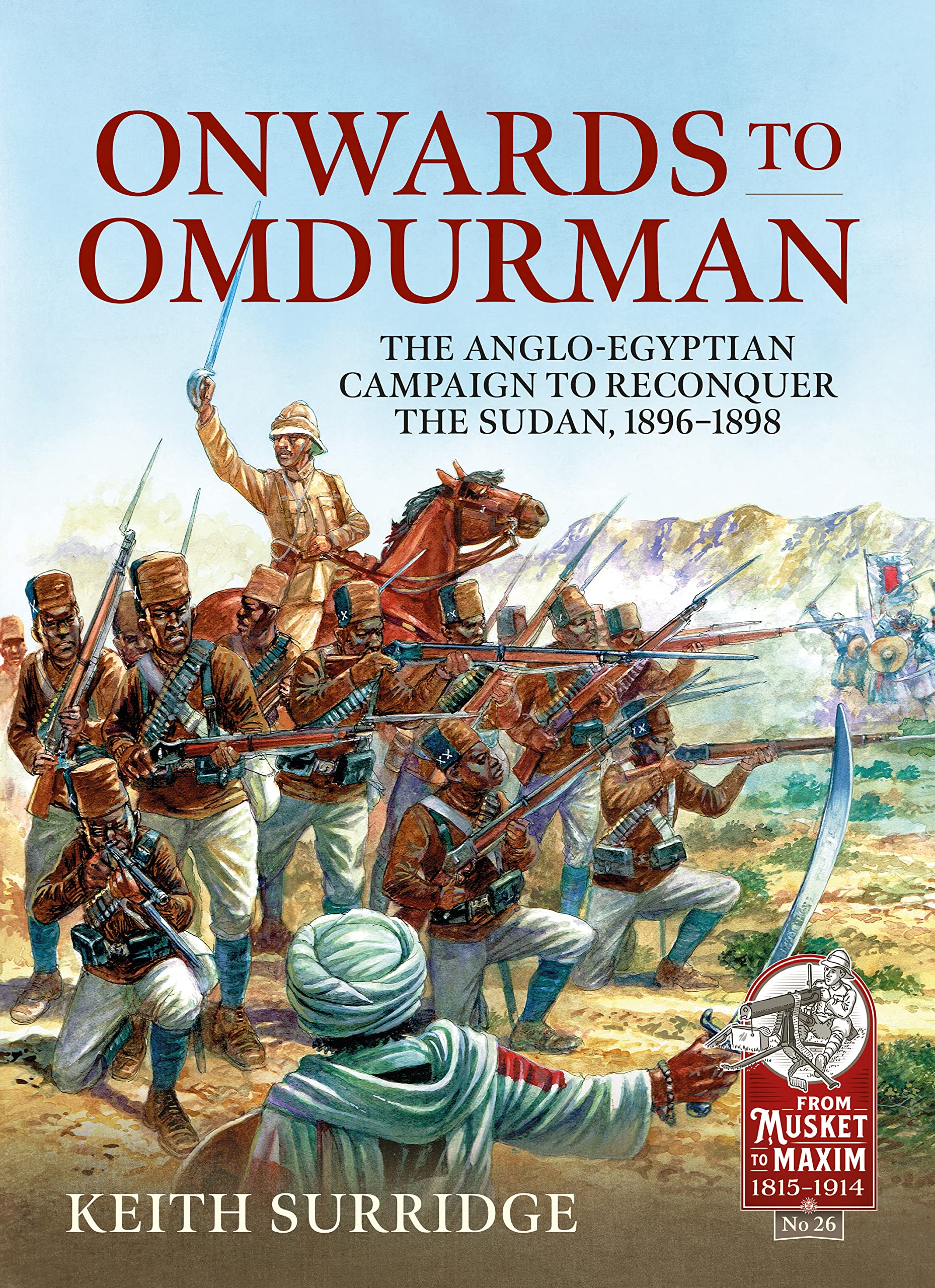 Onwards to Omdurman: The Anglo-Egyptian Campaign to Reconquer the Sudan, 1896-1898: 26 (From Musket to Maxim 1815-1914)