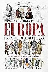 A História da Europa para quem tem pressa: Da Idade do Bronze ao Século 21 em 200 Páginas