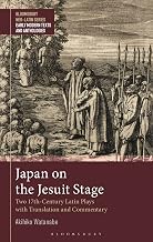 Japan on the Jesuit Stage: Two 17th-Century Latin Plays with Translation and Commentary (Bloomsbury Neo-Latin Series: Early Modern Texts and Anthologies)