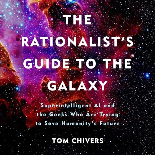 The Rationalist's Guide to the Galaxy: Superintelligent AI and the Geeks Who Are Trying to Save Humanity's Future