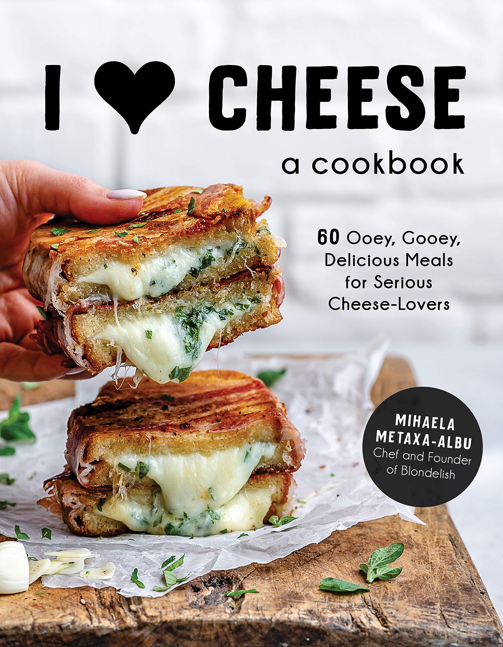 I Heart Cheese: A Cookbook: 60 Ooey, Gooey, Delicious Meals for Serious Cheese Lovers