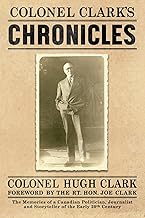 COLONEL CLARK'S CHRONICLES: The Memories of a Canadian Politician, Journalist and Storyteller of the Early 20th Century