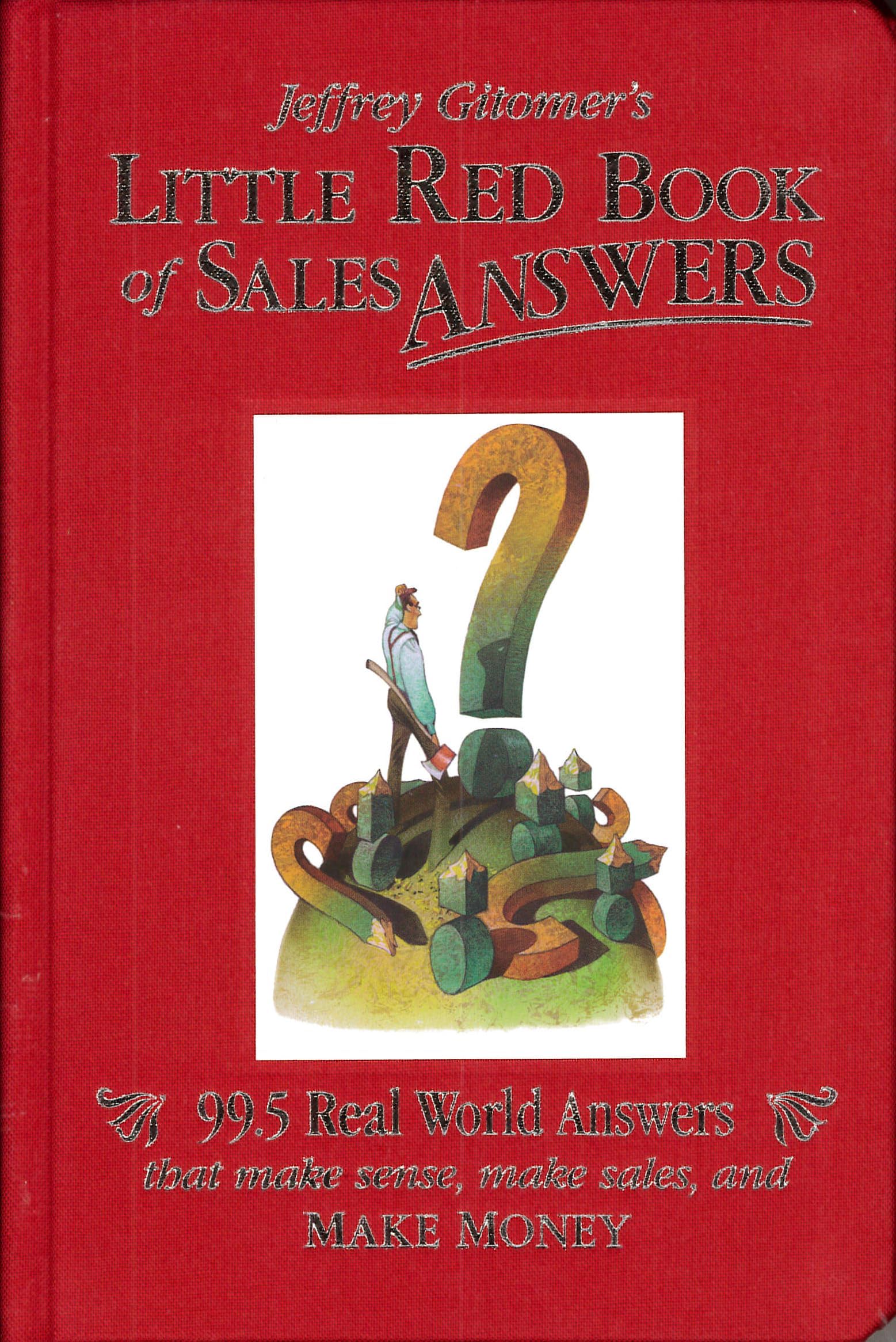 Jeffrey Gitomer's Little Red Book of Sales Answers: 99.5 Real World Answers That Make Sense, Make Sales, and Make Money
