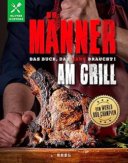 Männer am Grill - Das Buch, das Mann braucht! Grillbuch Grillrezepte Barbecue: vom World-BBQ-Champion Oliver Sievers