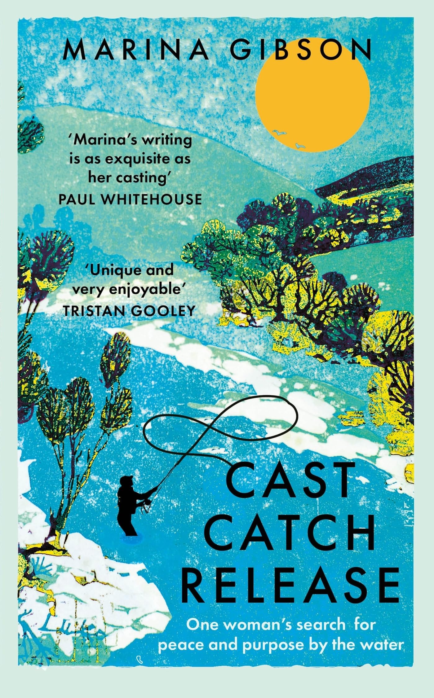 Cast Catch Release: The inspiring and uplifting memoir about fishing, rivers and the power of water