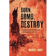 Burn, Bomb, Destroy The German Sabotage Campaign in North America, 19141917