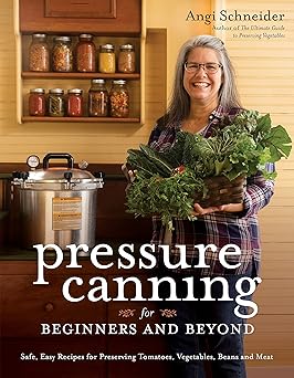 Pressure Canning for Beginners and Beyond: Safe, Easy Recipes for