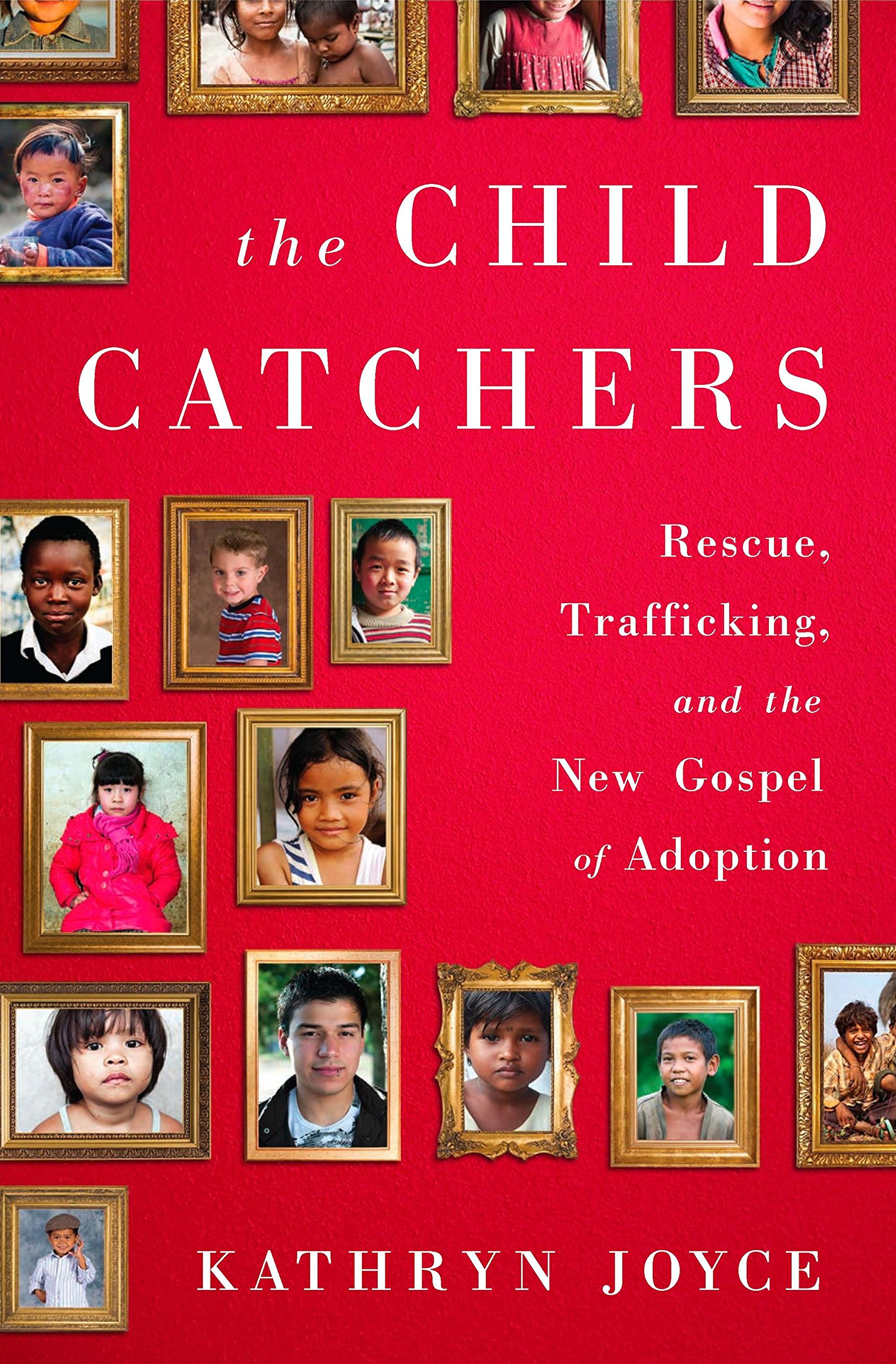 The Child Catchers: Rescue, Trafficking, and the New Gospel of Adoption