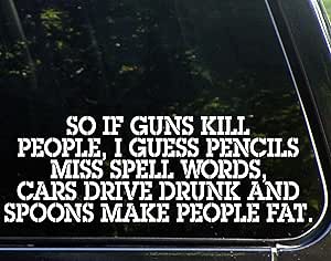 Diamond Graphics So if Guns Kill People, Pencils Miss Spell Words, Cars Drive Drunk Spoons Make People Fat - Funny - Die Cut Decal Bumper Sticker Motorcycles, Windows, Cars, Trucks, Laptops, Etc.