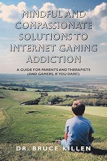Mindful and Compassionate Solutions to Internet Gaming Addiction: A Guide for Parents and Therapists (And Gamers, If You Dare!)