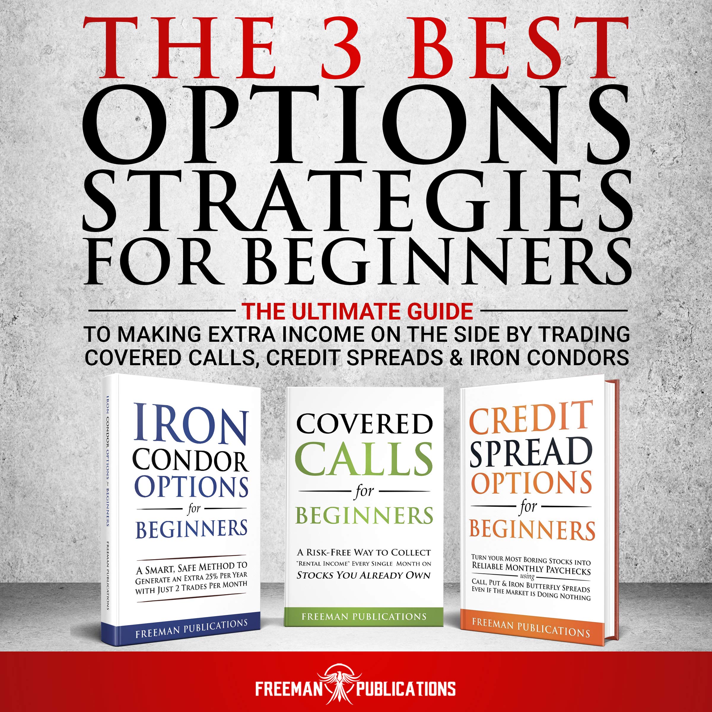 The 3 Best Options Strategies For Beginners: The Ultimate Guide To Making Extra Income On The Side By Trading Covered Calls, Credit Spreads & Iron Condors