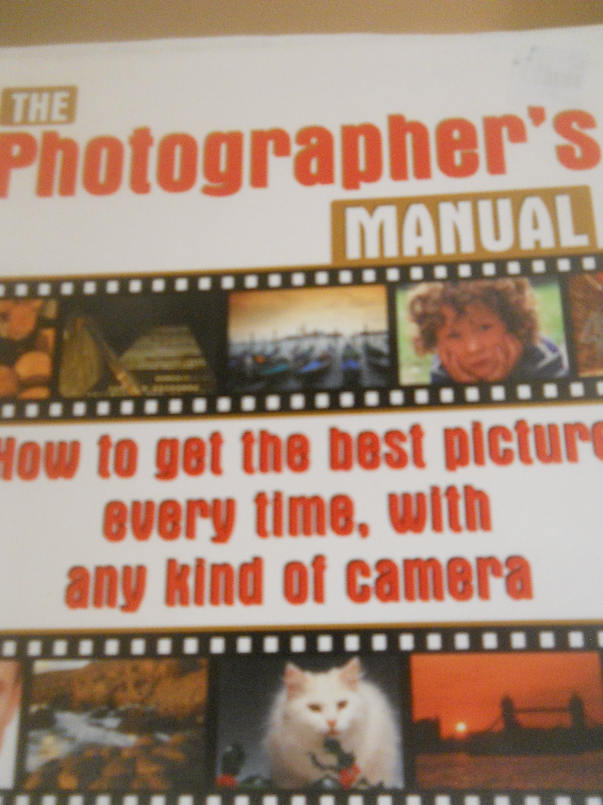 The Photographers's Manual: How to Get the Best Picture Everytime, with Any Kind of Camera