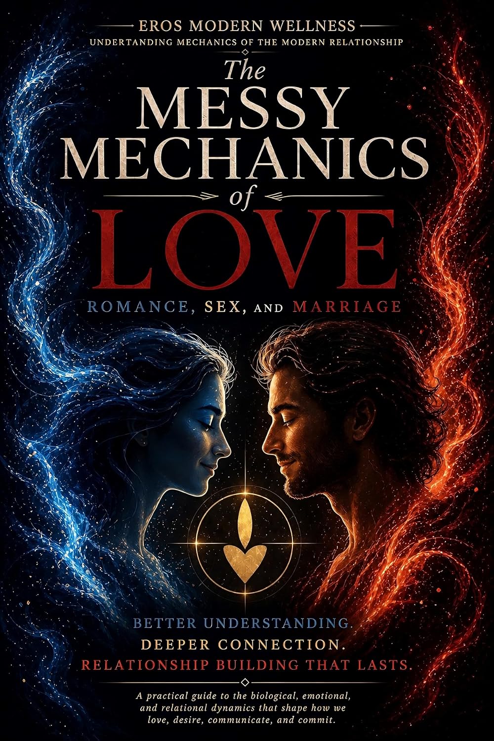 The Messy Mechanics of Love, Romance, Sex, and Marriage: Understanding the Mechanics of the Modern Relationship