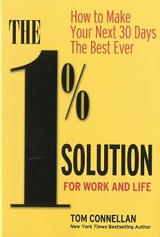 The 1% Solution for Work and Life How to Make Your Next 30 Days the Best Ever