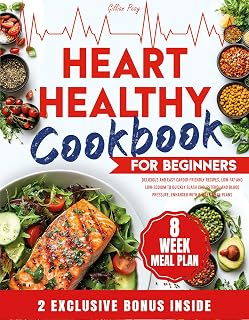 HEART HEALTHY COOKBOOK FOR BEGINNERS: Delicious and Easy Cardio-Friendly Recipes, Low-Fat and Low-Sodium to Quickly Slash Cholesterol and Blood Pressure, Enhanced with 8-Week Meal Plans