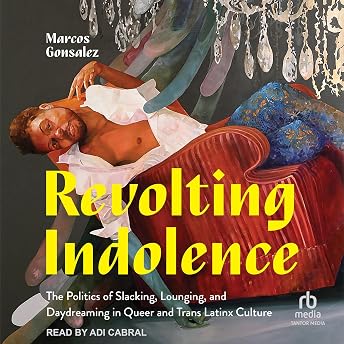 Revolting Indolence: The Politics of Slacking, Lounging, and Daydreaming in Queer and Trans Latinx Culture Audiobook by Marcos Gonsalez episode artwork
