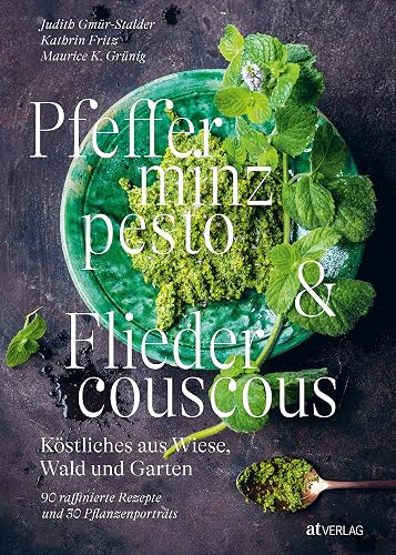 Pfefferminzpesto und Fliedercouscous: Köstliches aus Wiese, Wald und Garten. 90 raffinierte Rezepte und 30 Pflanzenporträts. Fichtennadeln, Bärlauchknospen, Ysop und co. – so schmeckt die Natur