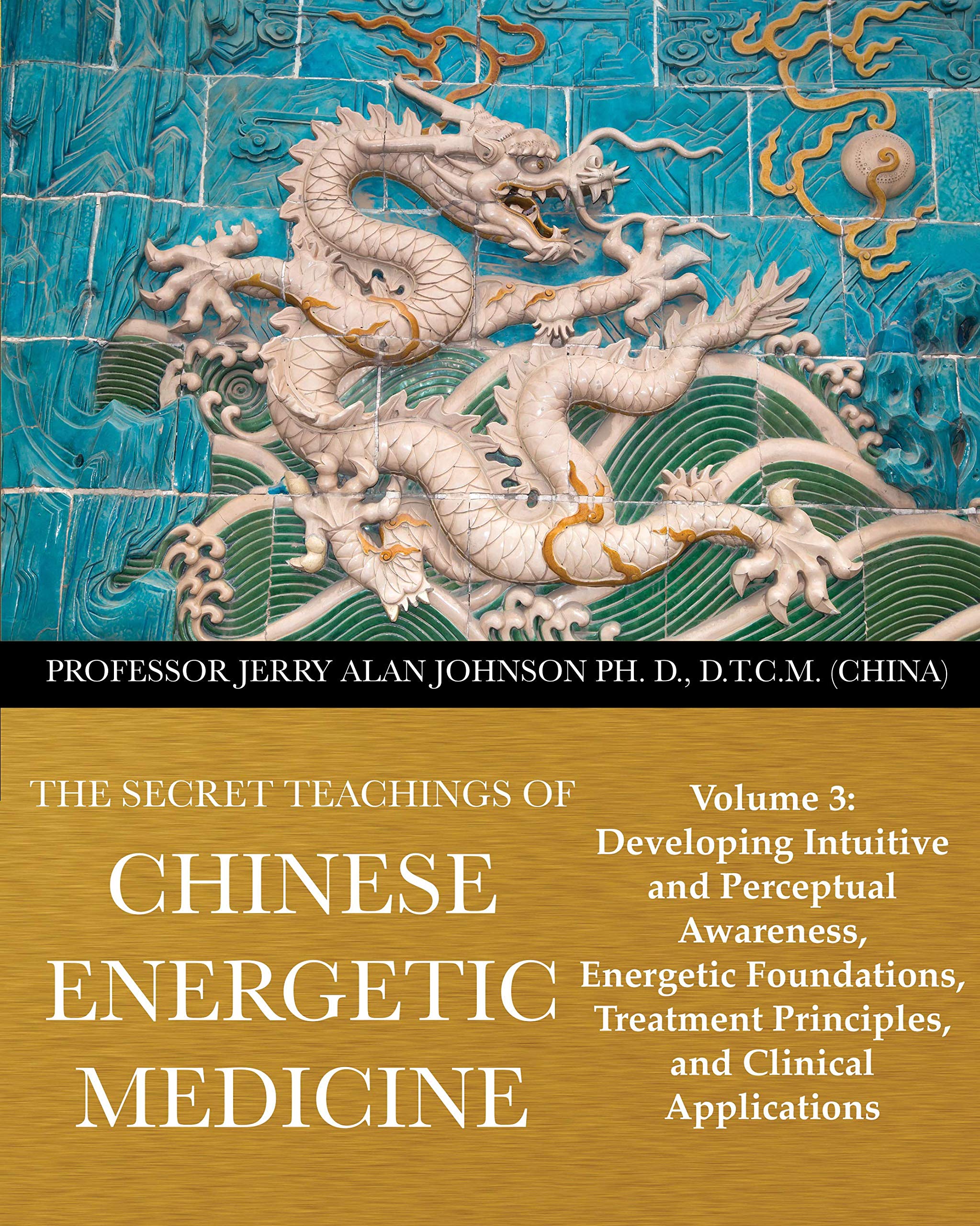 The Secret Teachings of Chinese Energetic Medicine: Volume 3: Developing Intuitive and Perceptual Awareness, Energetic Foundations, Treatment Principles, and Clinical Applications (English Edition)