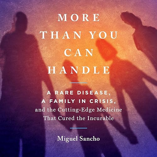 More than You Can Handle: A Rare Disease, a Family in Crisis, and the Cutting-Edge Medicine that Cured the Incurable