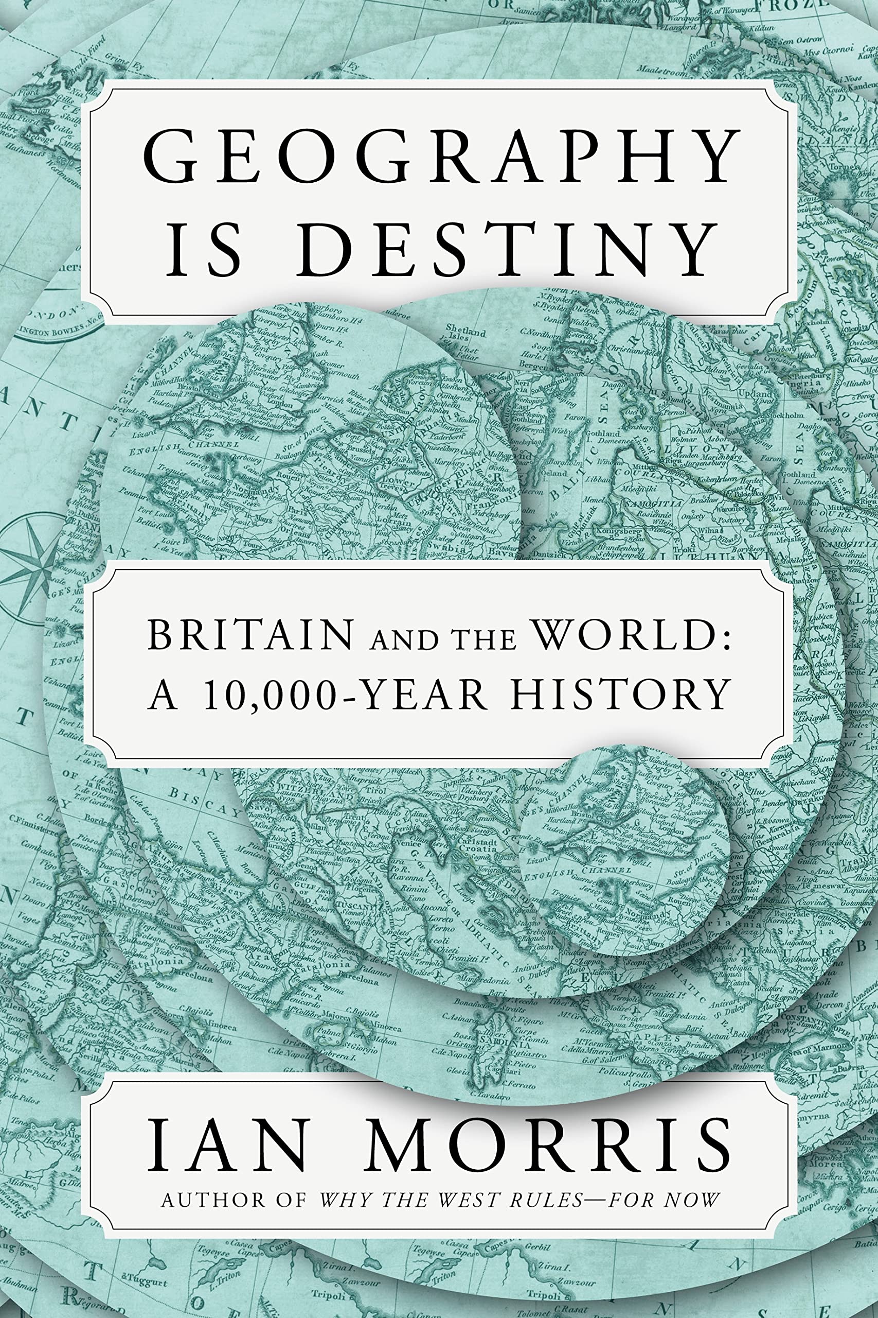GEOGRAPHY IS DESTINY: BRITAIN AND THE WORLD, A 10,000 YEAR HISTORY