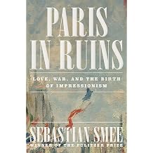 Paris in Ruins Love, War, and the Birth of Impressionism