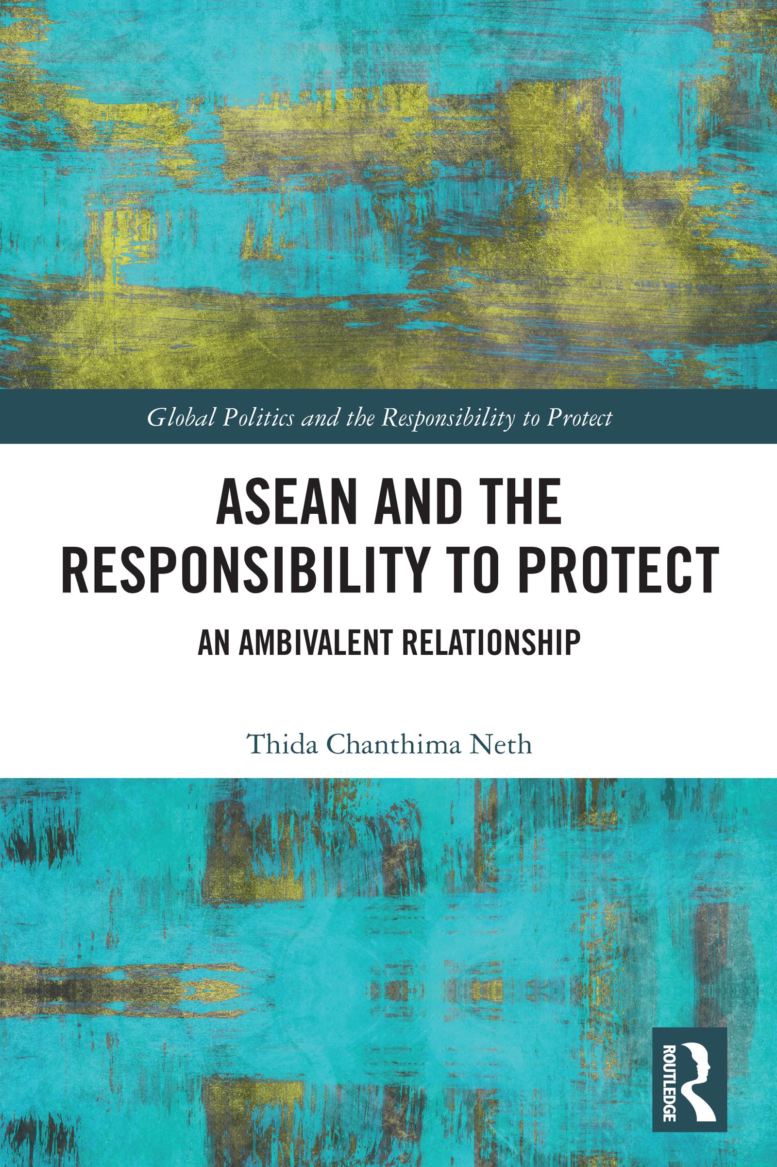 ASEAN and the Responsibility to Protect: An Ambivalent Relationship (Global Politics and the Responsibility to Protect)