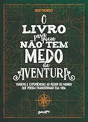 O livro para quem não tem medo de aventura: Viagens e experiências ao redor do mundo que podem transformar sua vida