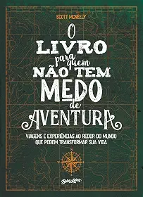 O livro para quem não tem medo de aventura: Viagens e experiências ao redor do mundo que podem transformar sua vida