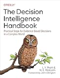 The Decision Intelligence Handbook: Practical Steps for Evidence-Based Decisions in a Complex World
