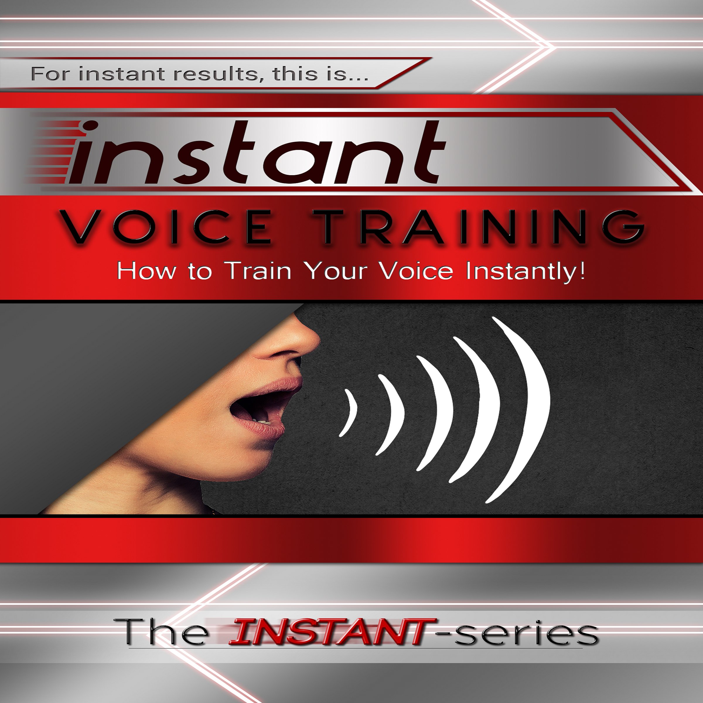 Instant Voice Training: How to Train Your Voice Instantly! (INSTANT Series)